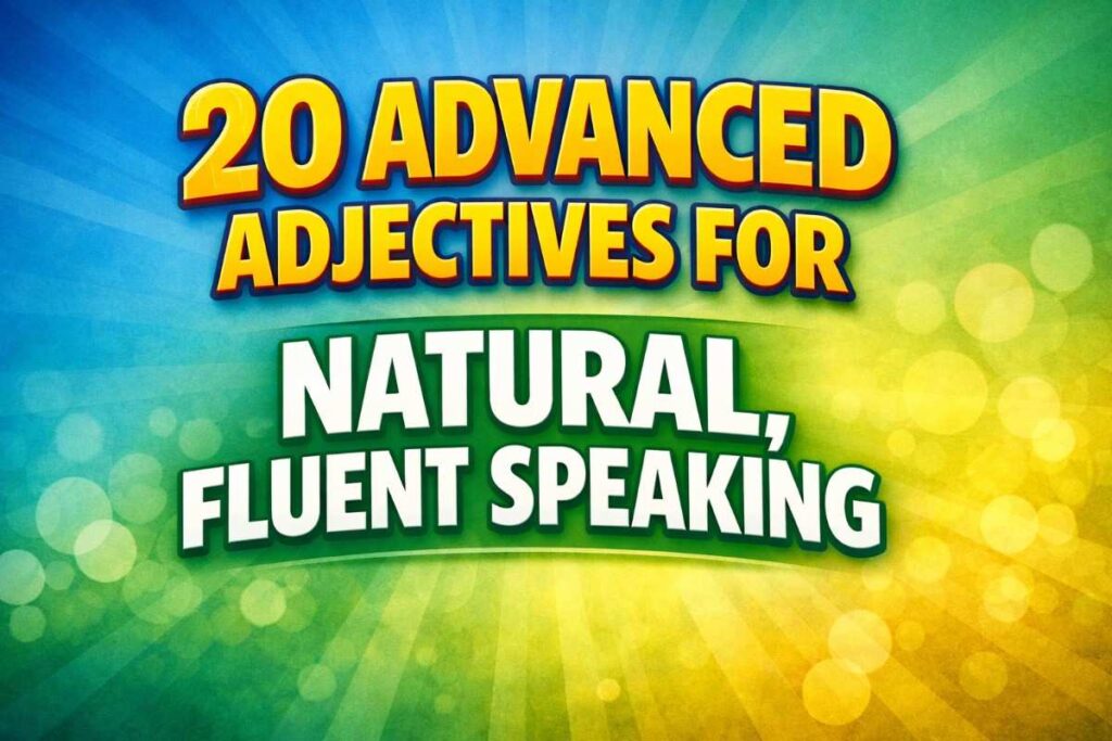 20 Advanced Adjectives for Natural, Fluent Speaking