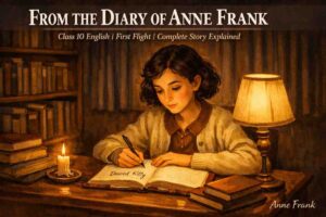 Complete explanation of "From the Diary of Anne Frank" Class 10 English First Flight. Full story, themes, characters, Q&A — written to make you feel every word.
